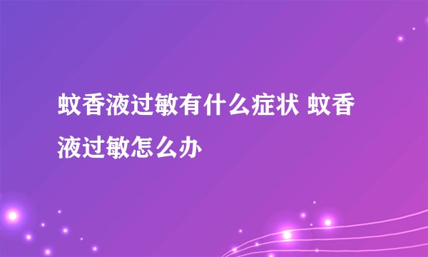 蚊香液过敏有什么症状 蚊香液过敏怎么办