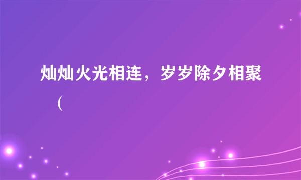 灿灿火光相连，岁岁除夕相聚  （