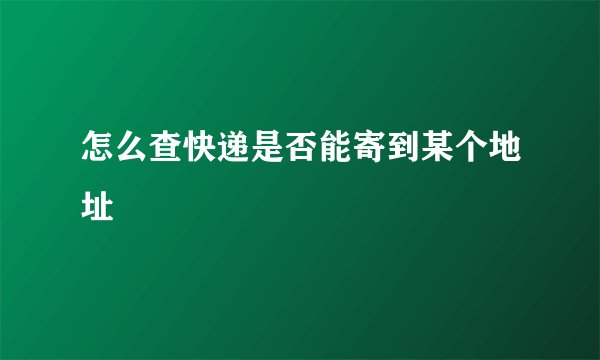 怎么查快递是否能寄到某个地址