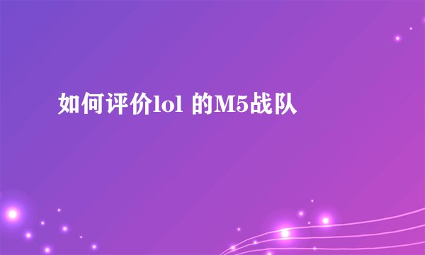 如何评价lol 的M5战队