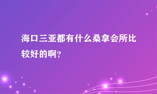 海口三亚都有什么桑拿会所比较好的啊？