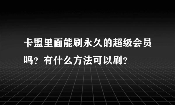 卡盟里面能刷永久的超级会员吗？有什么方法可以刷？