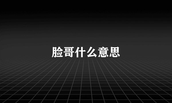 脸哥什么意思