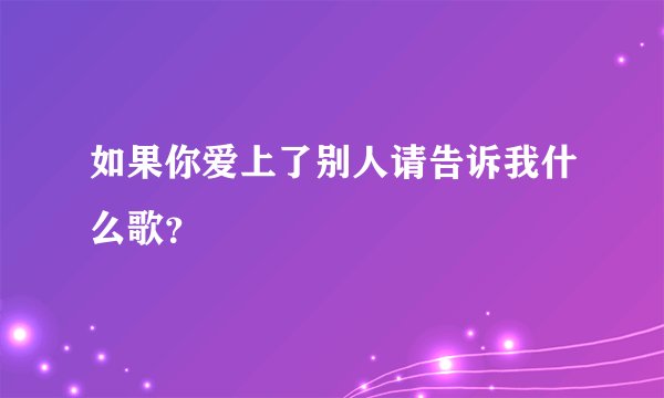 如果你爱上了别人请告诉我什么歌？