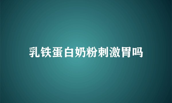 乳铁蛋白奶粉刺激胃吗