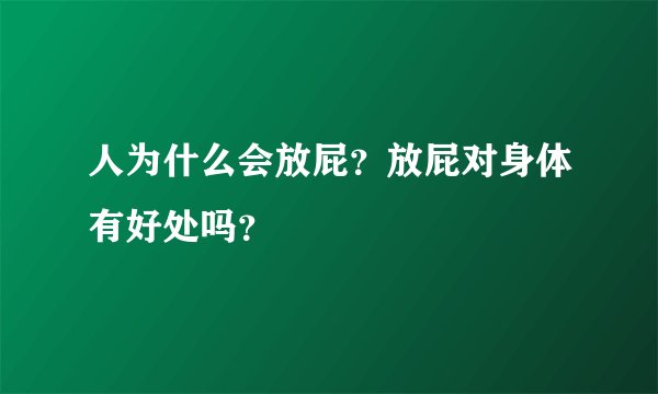 人为什么会放屁？放屁对身体有好处吗？