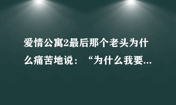 爱情公寓2最后那个老头为什么痛苦地说：“为什么我要故意给他错误的答案”？？