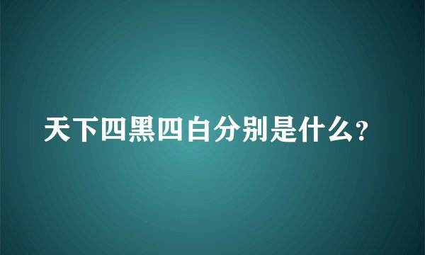 天下四黑四白分别是什么？