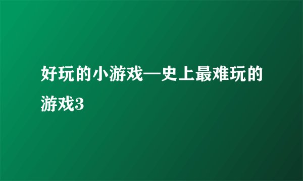 好玩的小游戏—史上最难玩的游戏3