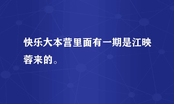 快乐大本营里面有一期是江映蓉来的。