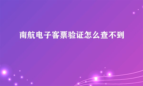 南航电子客票验证怎么查不到