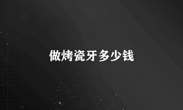 做烤瓷牙多少钱
