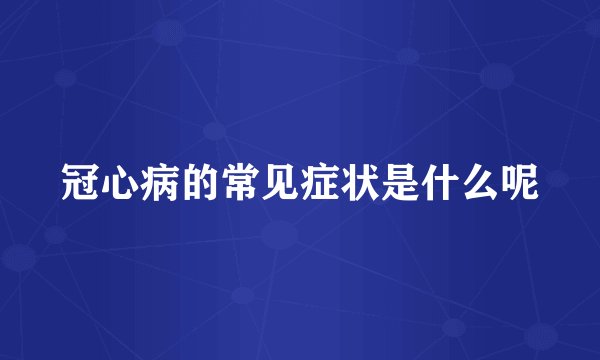 冠心病的常见症状是什么呢