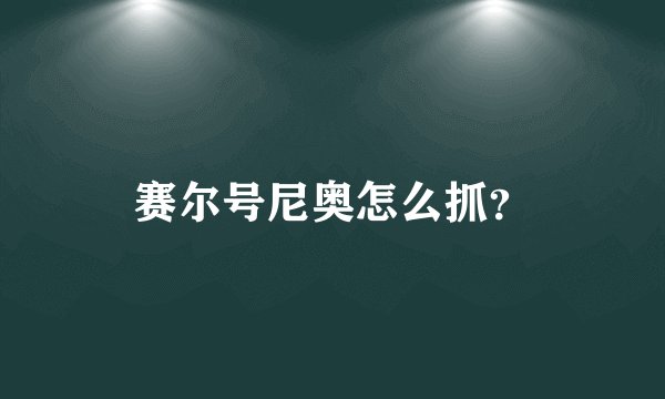 赛尔号尼奥怎么抓？