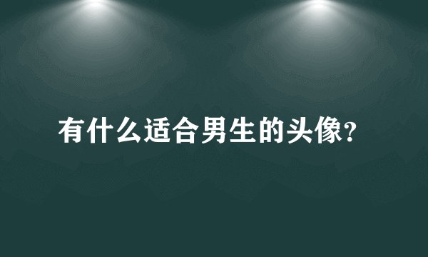 有什么适合男生的头像?