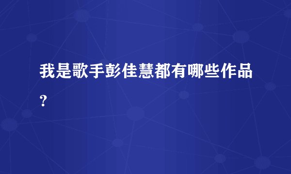 我是歌手彭佳慧都有哪些作品？
