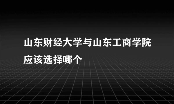 山东财经大学与山东工商学院应该选择哪个