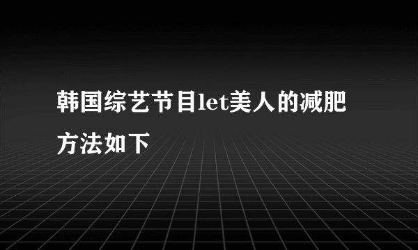 韩国综艺节目let美人的减肥方法如下