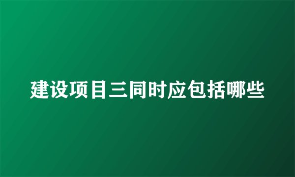 建设项目三同时应包括哪些