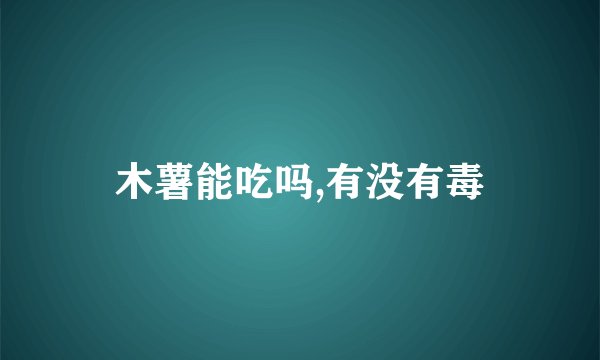 木薯能吃吗,有没有毒