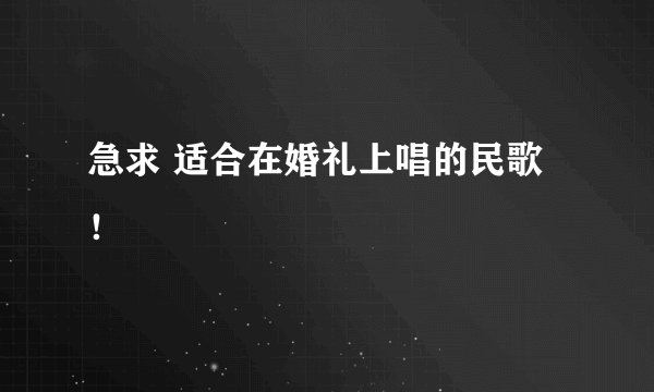急求 适合在婚礼上唱的民歌 ！