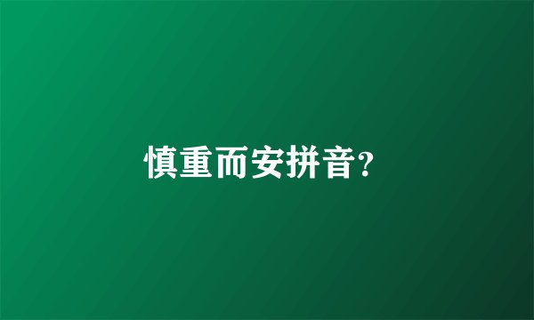 慎重而安拼音？
