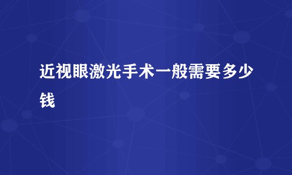 近视眼激光手术一般需要多少钱