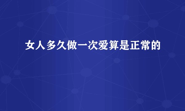 女人多久做一次爱算是正常的