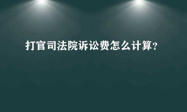 打官司法院诉讼费怎么计算？