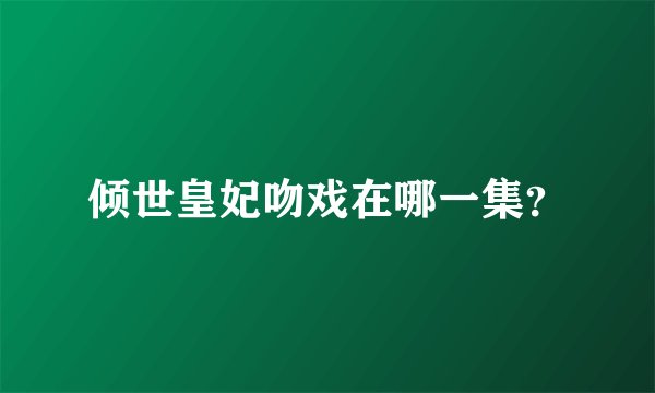 倾世皇妃吻戏在哪一集？