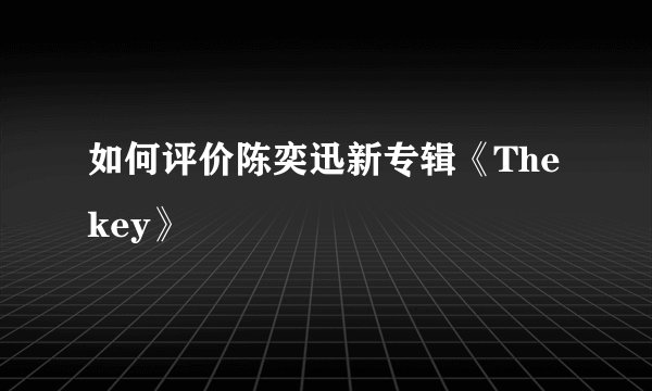 如何评价陈奕迅新专辑《The key》