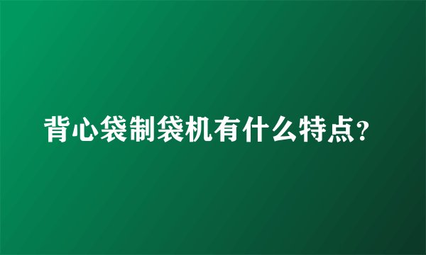 背心袋制袋机有什么特点？