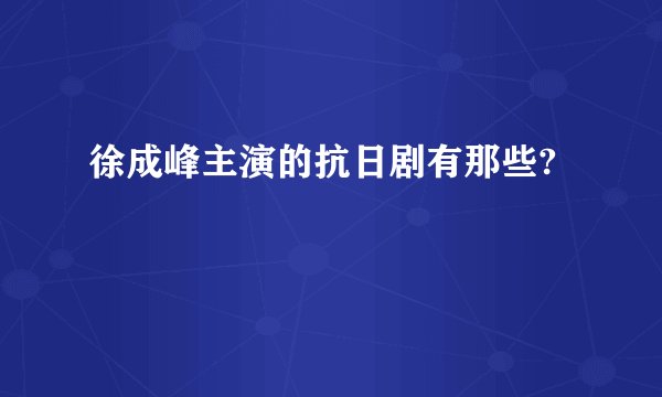 徐成峰主演的抗日剧有那些?