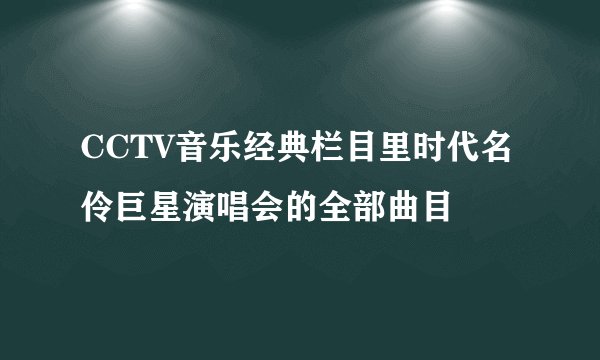 CCTV音乐经典栏目里时代名伶巨星演唱会的全部曲目