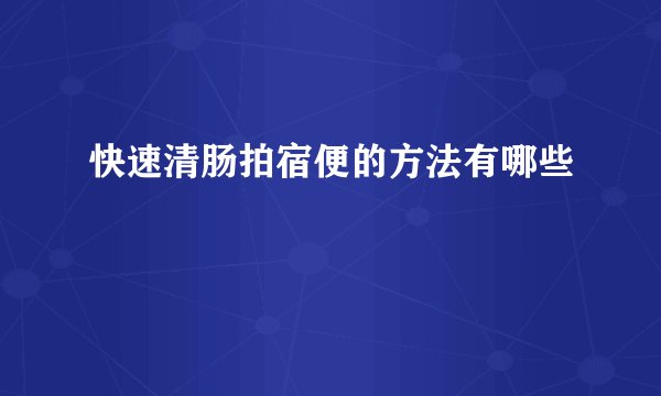快速清肠拍宿便的方法有哪些