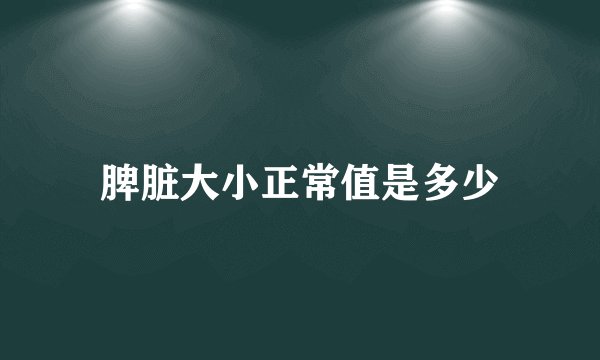 脾脏大小正常值是多少