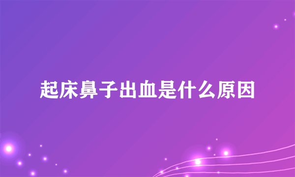 起床鼻子出血是什么原因