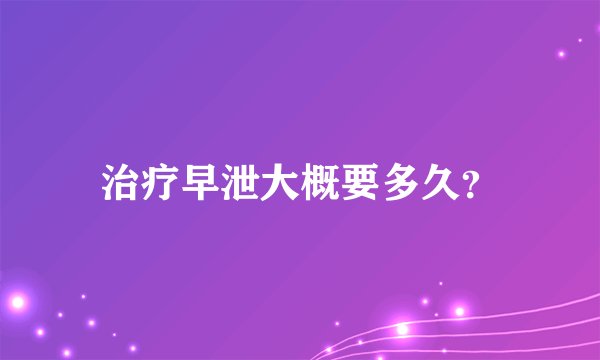 治疗早泄大概要多久？