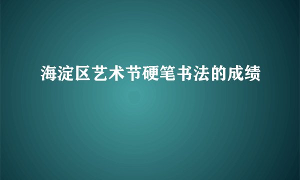 海淀区艺术节硬笔书法的成绩