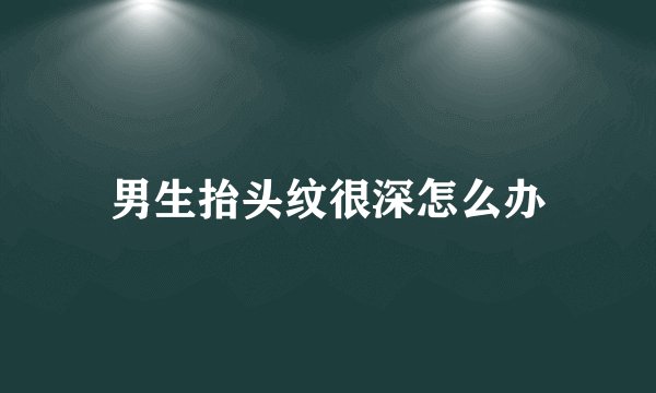 男生抬头纹很深怎么办