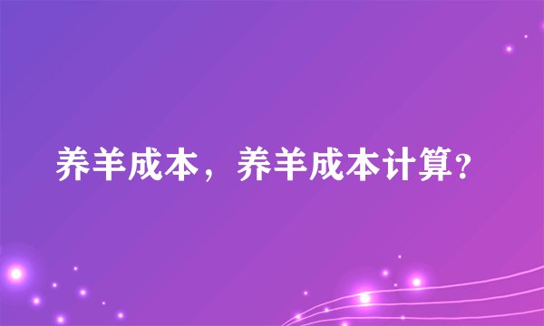 养羊成本，养羊成本计算？
