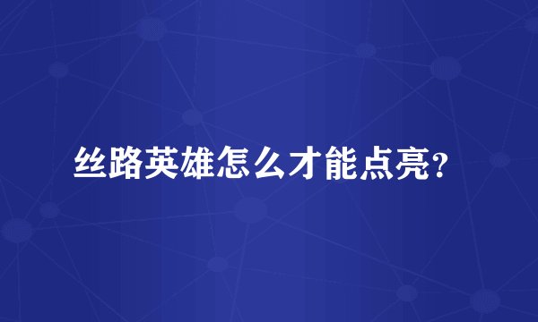 丝路英雄怎么才能点亮？