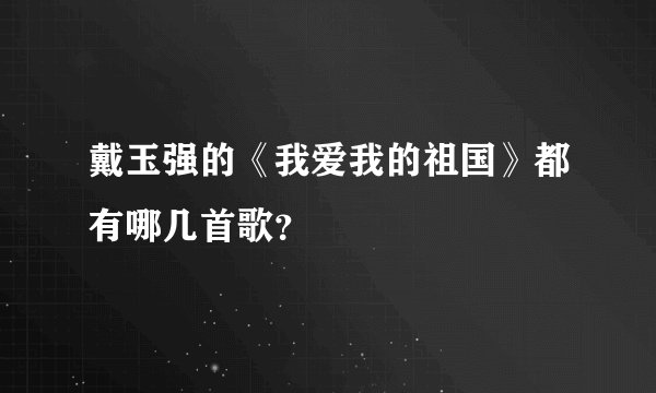 戴玉强的《我爱我的祖国》都有哪几首歌？