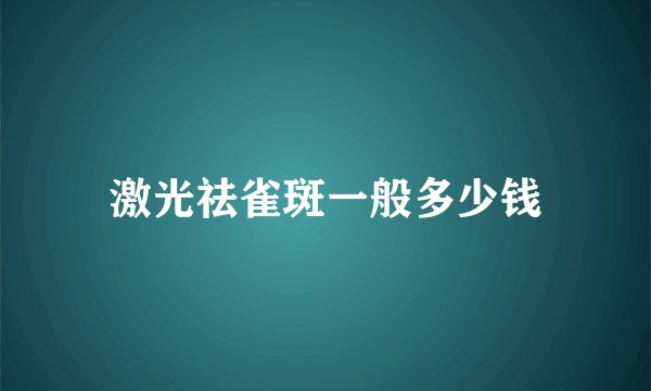 激光祛雀斑一般多少钱