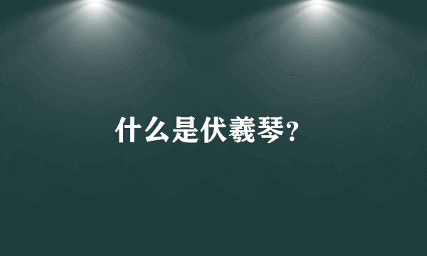 什么是伏羲琴？