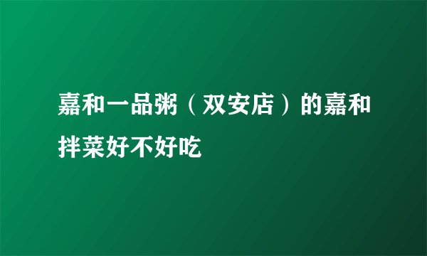 嘉和一品粥（双安店）的嘉和拌菜好不好吃
