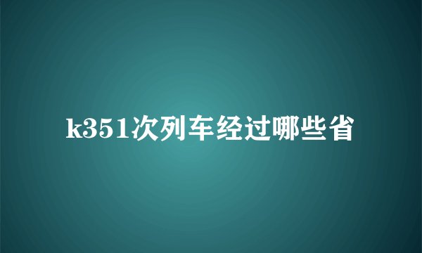 k351次列车经过哪些省
