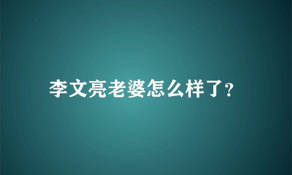 李文亮老婆怎么样了?