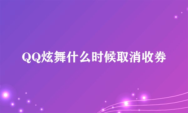 QQ炫舞什么时候取消收券