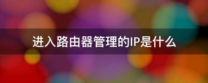 进入路由器管理的IP是什么